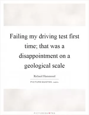 Failing my driving test first time; that was a disappointment on a geological scale Picture Quote #1