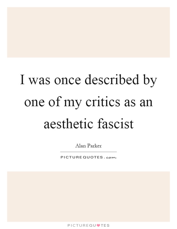 I was once described by one of my critics as an aesthetic fascist Picture Quote #1