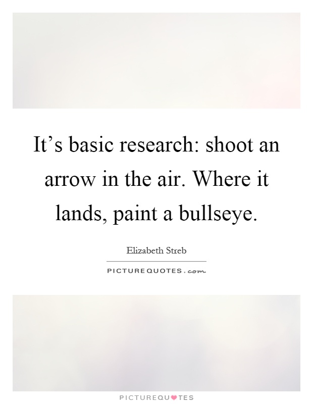 It's basic research: shoot an arrow in the air. Where it lands, paint a bullseye Picture Quote #1