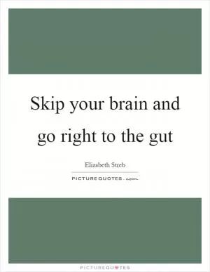 Skip your brain and go right to the gut Picture Quote #1