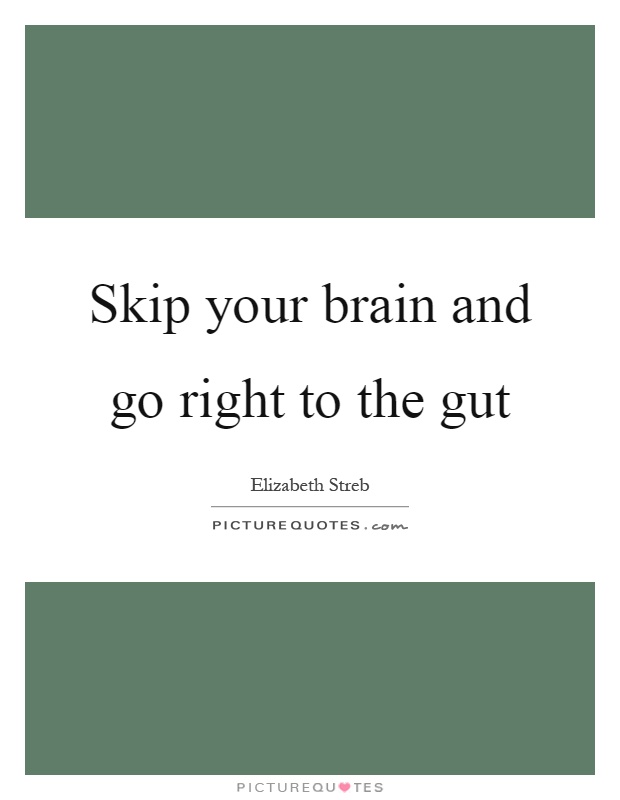 Skip your brain and go right to the gut Picture Quote #1