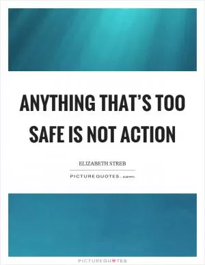 Anything that’s too safe is not action Picture Quote #1