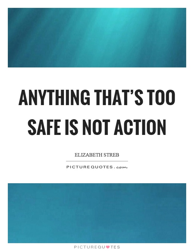 Anything that's too safe is not action Picture Quote #1