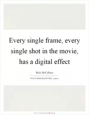Every single frame, every single shot in the movie, has a digital effect Picture Quote #1