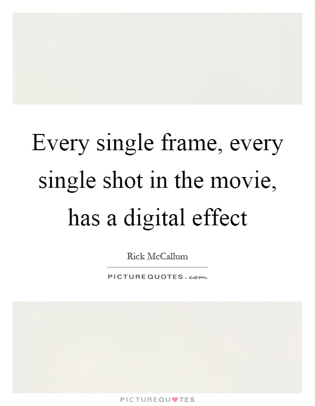 Every single frame, every single shot in the movie, has a digital effect Picture Quote #1