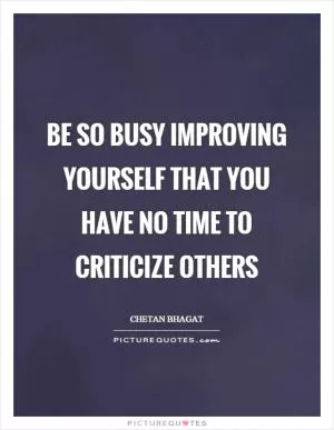 Be so busy Improving yourself that you have no time to criticize others Picture Quote #1