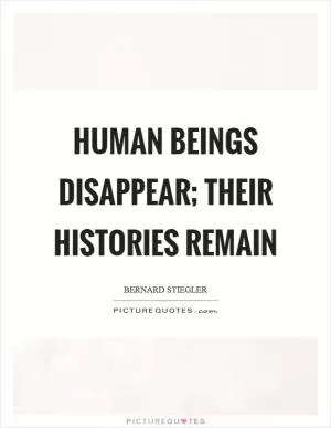 Human beings disappear; their histories remain Picture Quote #1