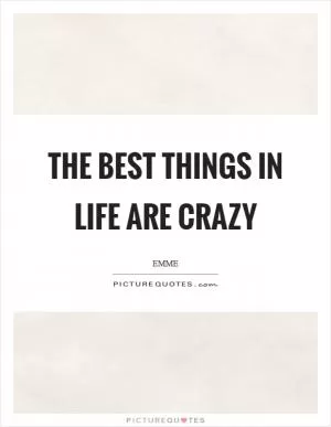 The best things in life are crazy Picture Quote #1