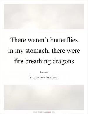There weren’t butterflies in my stomach, there were fire breathing dragons Picture Quote #1