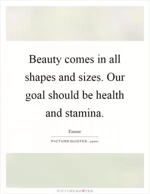 Beauty comes in all shapes and sizes. Our goal should be health and stamina Picture Quote #1