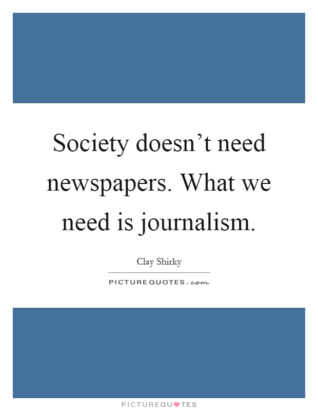 Society doesn't need newspapers. What we need is journalism Picture Quote #1