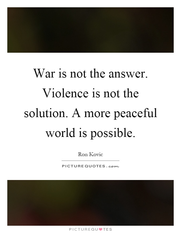 War is not the answer. Violence is not the solution. A more peaceful world is possible Picture Quote #1