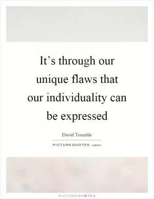 It’s through our unique flaws that our individuality can be expressed Picture Quote #1