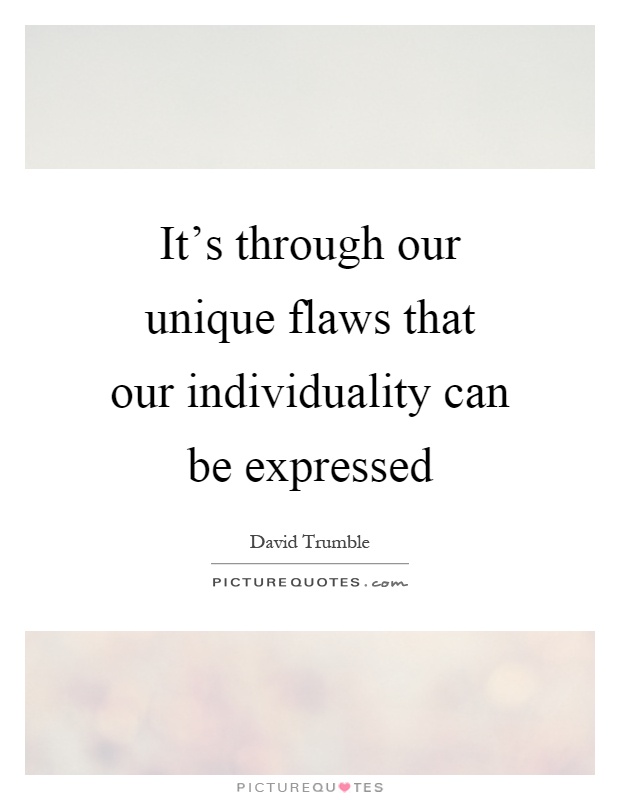 It's through our unique flaws that our individuality can be expressed Picture Quote #1