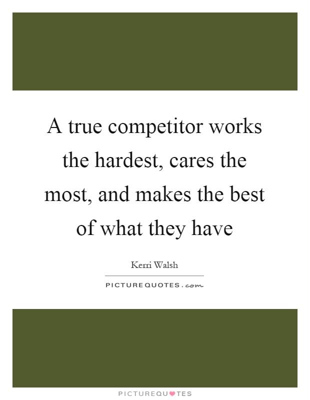 A true competitor works the hardest, cares the most, and makes the best of what they have Picture Quote #1