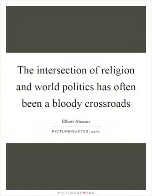 The intersection of religion and world politics has often been a bloody crossroads Picture Quote #1