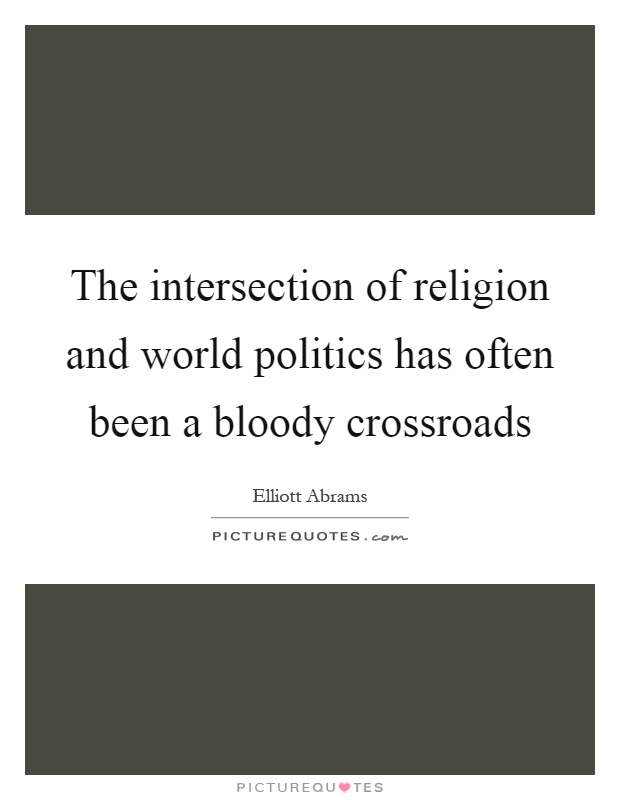 The intersection of religion and world politics has often been a bloody crossroads Picture Quote #1