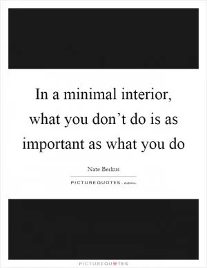 In a minimal interior, what you don’t do is as important as what you do Picture Quote #1