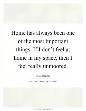 Home has always been one of the most important things. If I don’t feel at home in my space, then I feel really unmoored Picture Quote #1