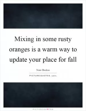 Mixing in some rusty oranges is a warm way to update your place for fall Picture Quote #1