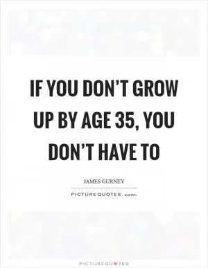 If you don’t grow up by age 35, you don’t have to Picture Quote #1