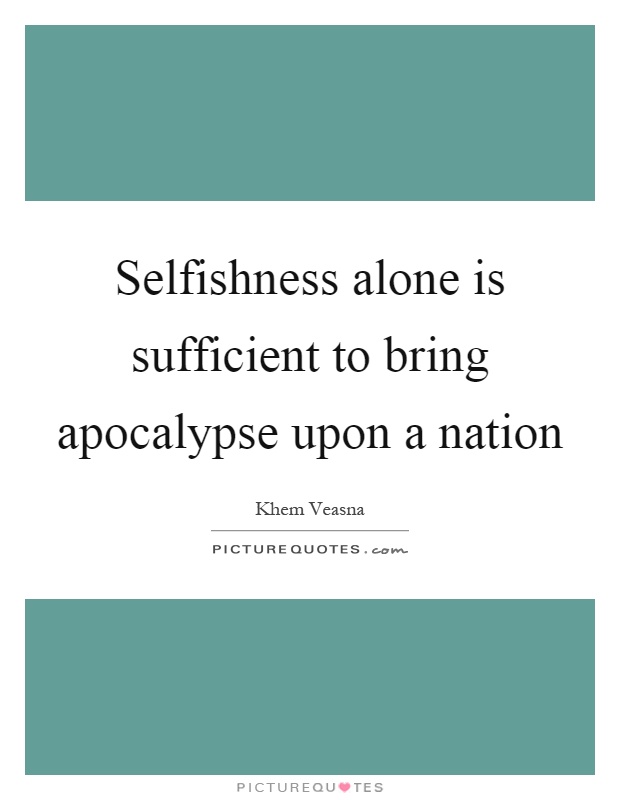 Selfishness alone is sufficient to bring apocalypse upon a nation Picture Quote #1