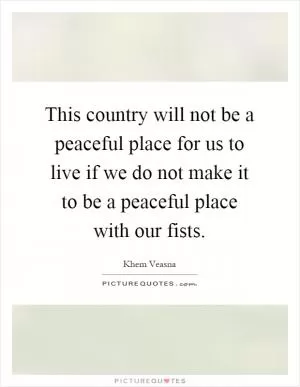 This country will not be a peaceful place for us to live if we do not make it to be a peaceful place with our fists Picture Quote #1