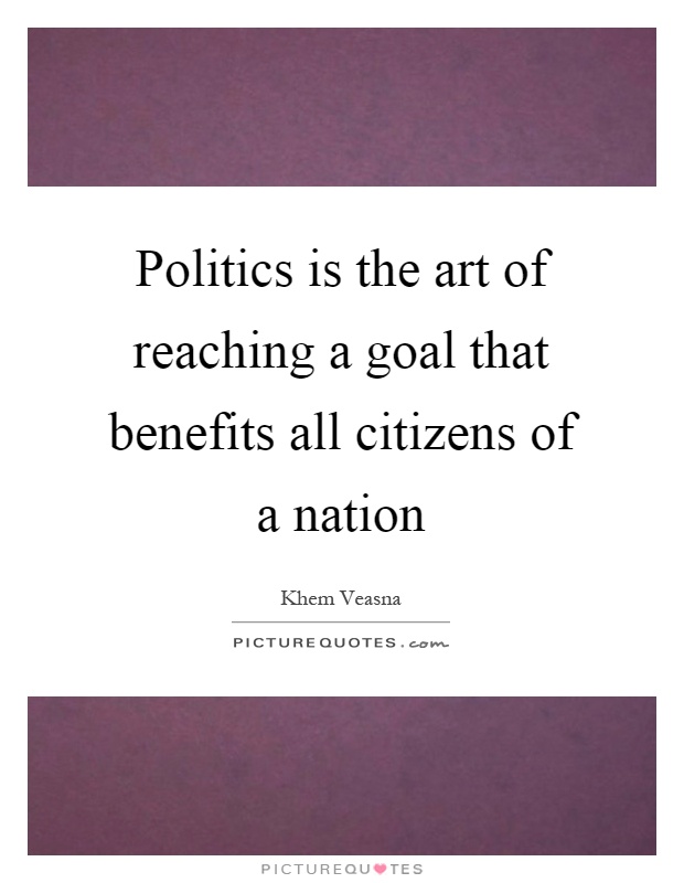 Politics is the art of reaching a goal that benefits all citizens of a nation Picture Quote #1