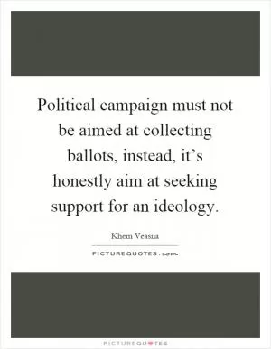 Political campaign must not be aimed at collecting ballots, instead, it’s honestly aim at seeking support for an ideology Picture Quote #1