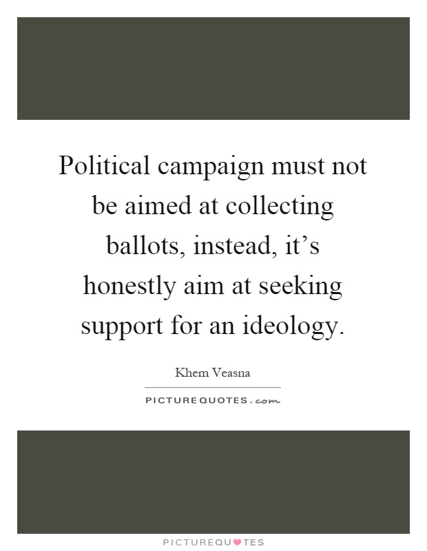 Political campaign must not be aimed at collecting ballots, instead, it's honestly aim at seeking support for an ideology Picture Quote #1