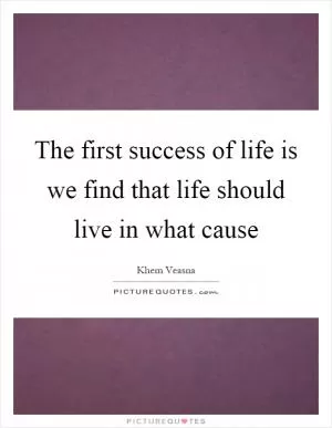 The first success of life is we find that life should live in what cause Picture Quote #1