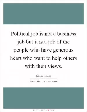 Political job is not a business job but it is a job of the people who have generous heart who want to help others with their views Picture Quote #1