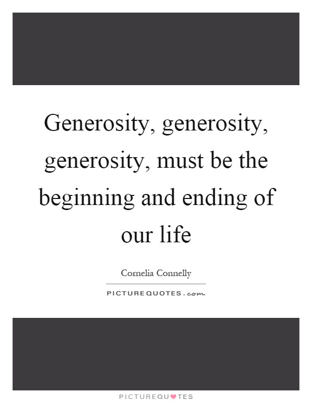 Generosity, generosity, generosity, must be the beginning and ending of our life Picture Quote #1