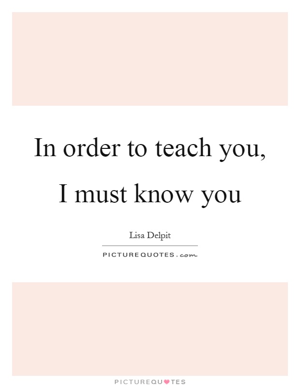 In order to teach you, I must know you Picture Quote #1