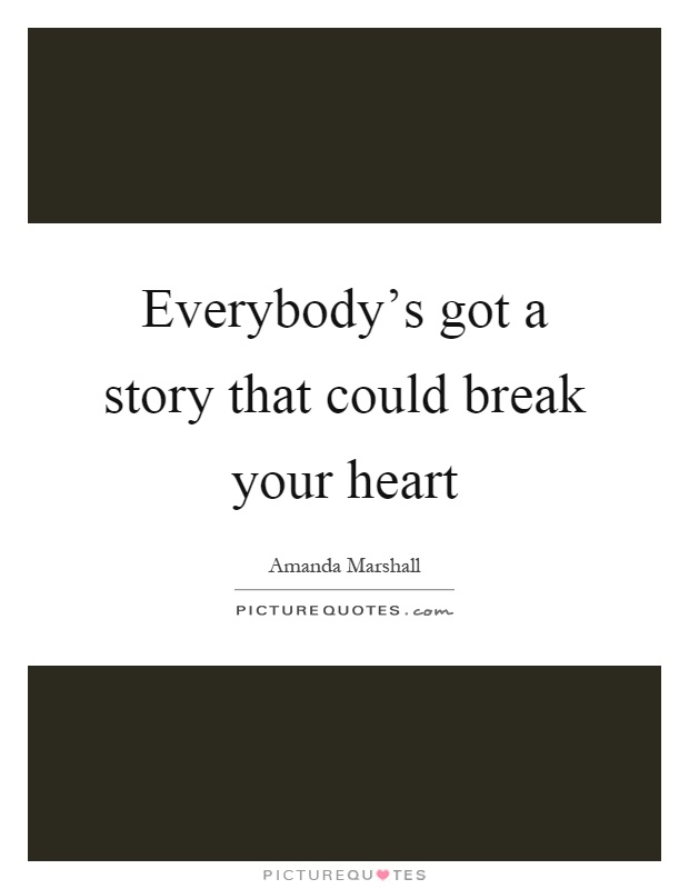 Everybody's got a story that could break your heart Picture Quote #1