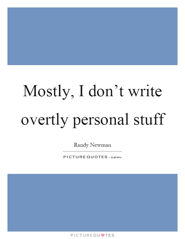 Mostly, I don't write overtly personal stuff Picture Quote #1