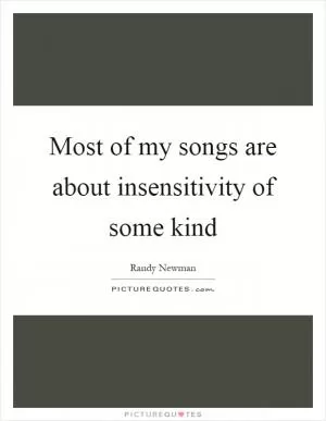 Most of my songs are about insensitivity of some kind Picture Quote #1
