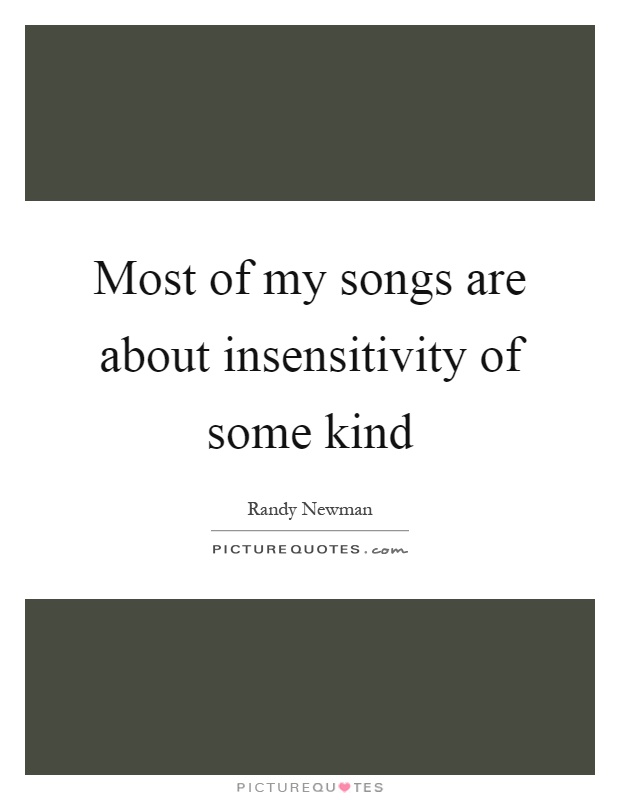 Most of my songs are about insensitivity of some kind Picture Quote #1