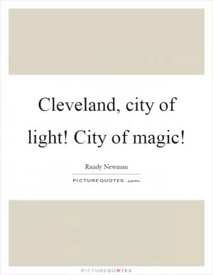 Cleveland, city of light! City of magic! Picture Quote #1
