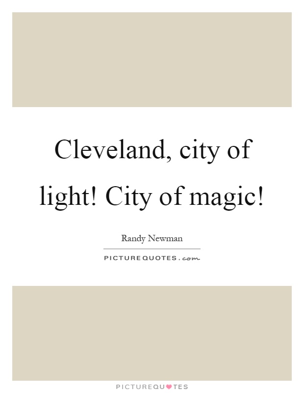 Cleveland, city of light! City of magic! Picture Quote #1