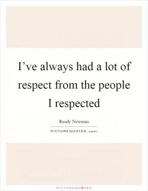 I’ve always had a lot of respect from the people I respected Picture Quote #1