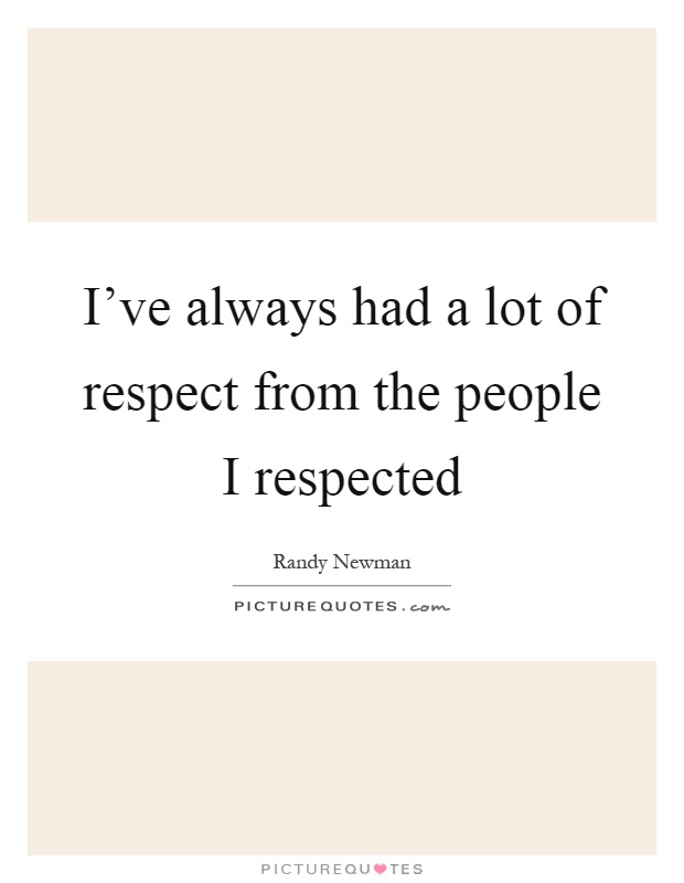 I've always had a lot of respect from the people I respected Picture Quote #1