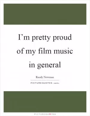 I’m pretty proud of my film music in general Picture Quote #1