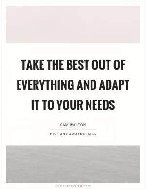 Take the best out of everything and adapt it to your needs Picture Quote #1