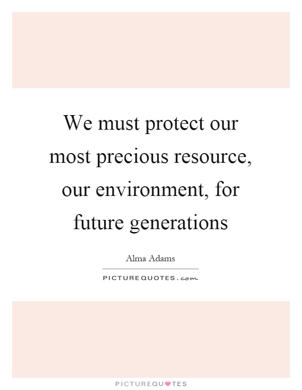 We must protect our most precious resource, our environment, for future generations Picture Quote #1