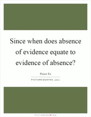 Since when does absence of evidence equate to evidence of absence? Picture Quote #1