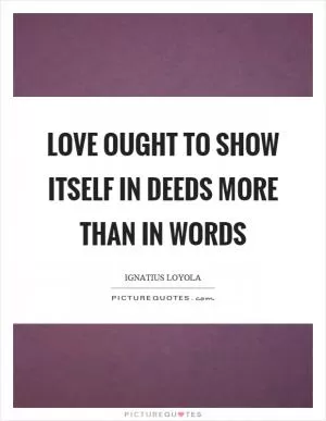 Love ought to show itself in deeds more than in words Picture Quote #1