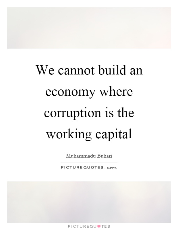 We cannot build an economy where corruption is the working capital Picture Quote #1