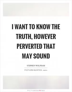 I want to know the truth, however perverted that may sound Picture Quote #1