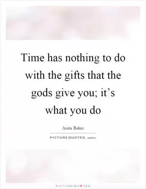 Time has nothing to do with the gifts that the gods give you; it’s what you do Picture Quote #1
